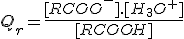 Q_r=\frac{[RCOO^-].[H_3O^+]}{[RCOOH]}